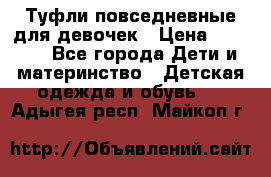 Туфли повседневные для девочек › Цена ­ 1 700 - Все города Дети и материнство » Детская одежда и обувь   . Адыгея респ.,Майкоп г.